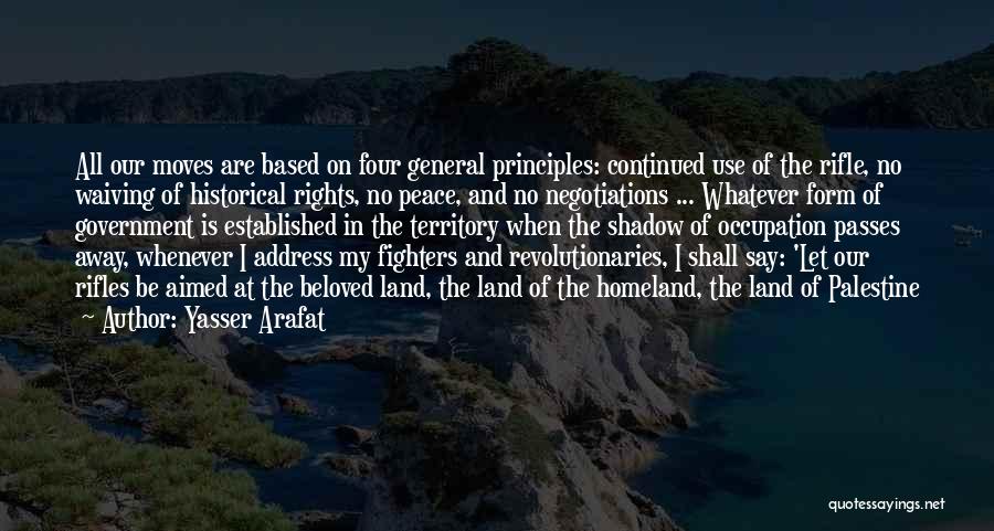 Yasser Arafat Quotes: All Our Moves Are Based On Four General Principles: Continued Use Of The Rifle, No Waiving Of Historical Rights, No