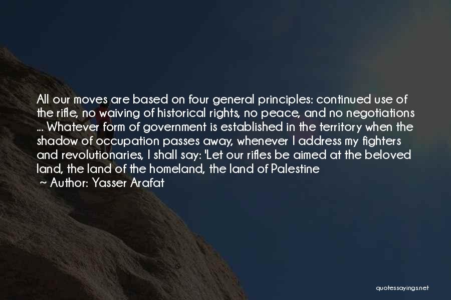 Yasser Arafat Quotes: All Our Moves Are Based On Four General Principles: Continued Use Of The Rifle, No Waiving Of Historical Rights, No