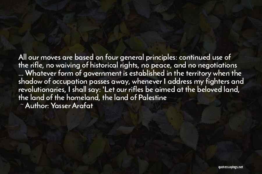 Yasser Arafat Quotes: All Our Moves Are Based On Four General Principles: Continued Use Of The Rifle, No Waiving Of Historical Rights, No