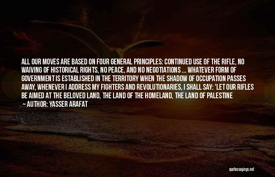 Yasser Arafat Quotes: All Our Moves Are Based On Four General Principles: Continued Use Of The Rifle, No Waiving Of Historical Rights, No