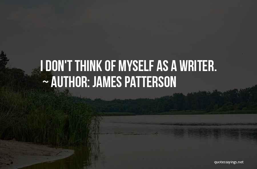 James Patterson Quotes: I Don't Think Of Myself As A Writer.