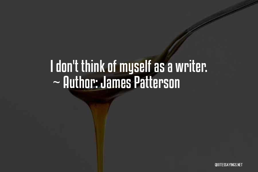 James Patterson Quotes: I Don't Think Of Myself As A Writer.