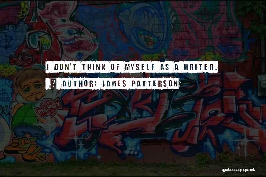 James Patterson Quotes: I Don't Think Of Myself As A Writer.