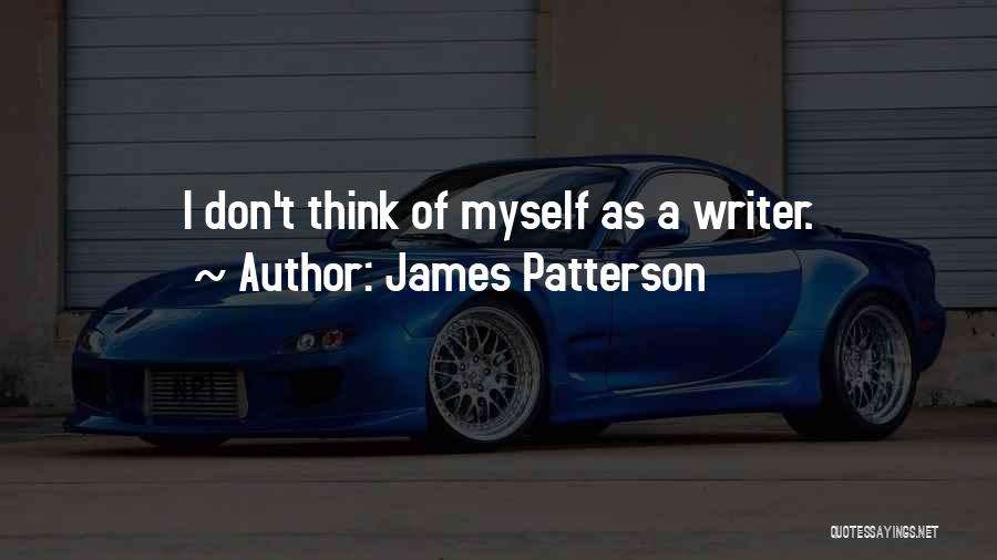 James Patterson Quotes: I Don't Think Of Myself As A Writer.