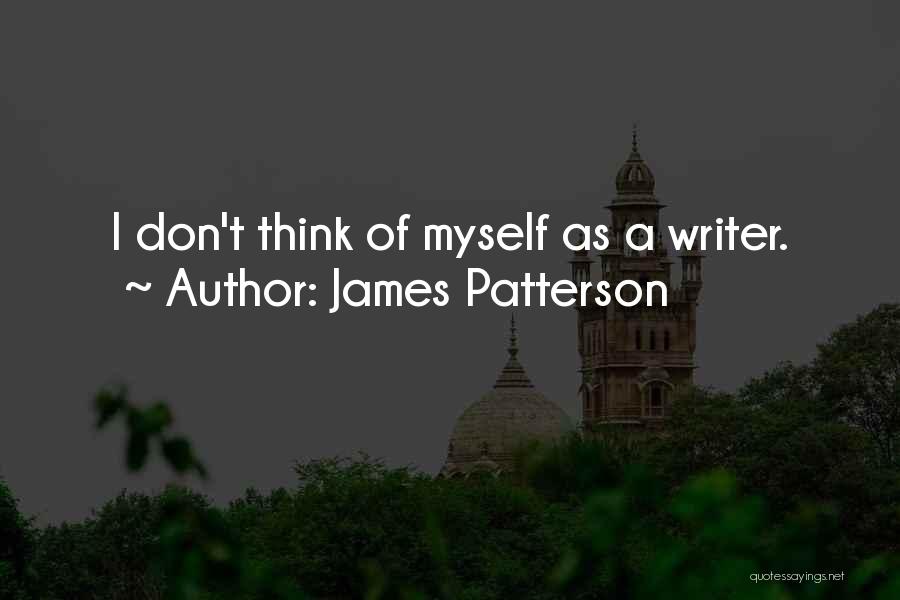 James Patterson Quotes: I Don't Think Of Myself As A Writer.