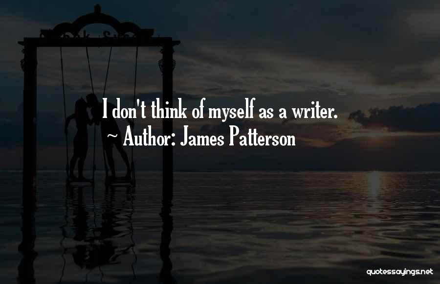 James Patterson Quotes: I Don't Think Of Myself As A Writer.
