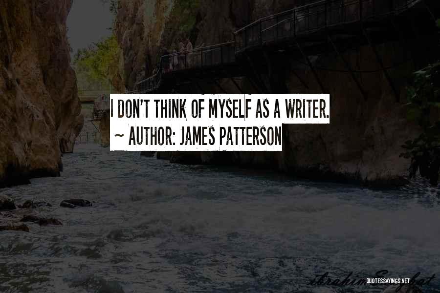 James Patterson Quotes: I Don't Think Of Myself As A Writer.