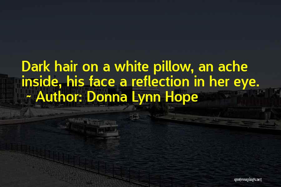 Donna Lynn Hope Quotes: Dark Hair On A White Pillow, An Ache Inside, His Face A Reflection In Her Eye.