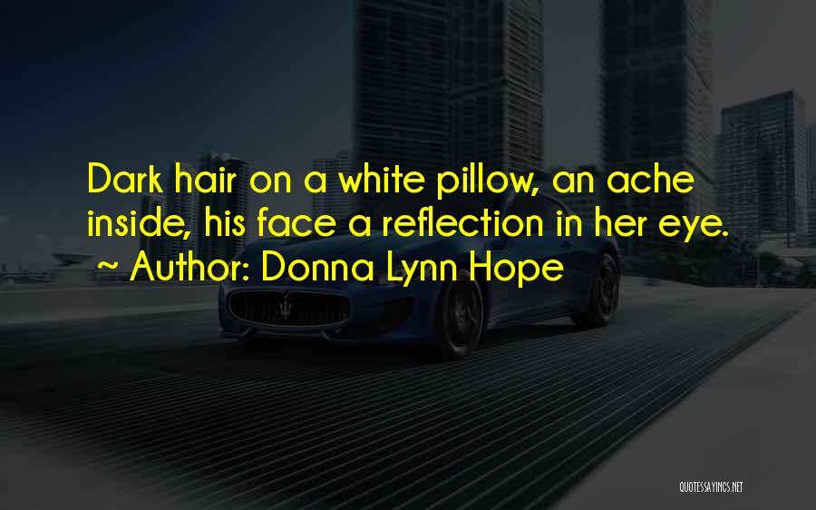 Donna Lynn Hope Quotes: Dark Hair On A White Pillow, An Ache Inside, His Face A Reflection In Her Eye.
