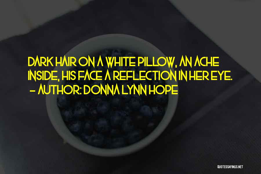 Donna Lynn Hope Quotes: Dark Hair On A White Pillow, An Ache Inside, His Face A Reflection In Her Eye.