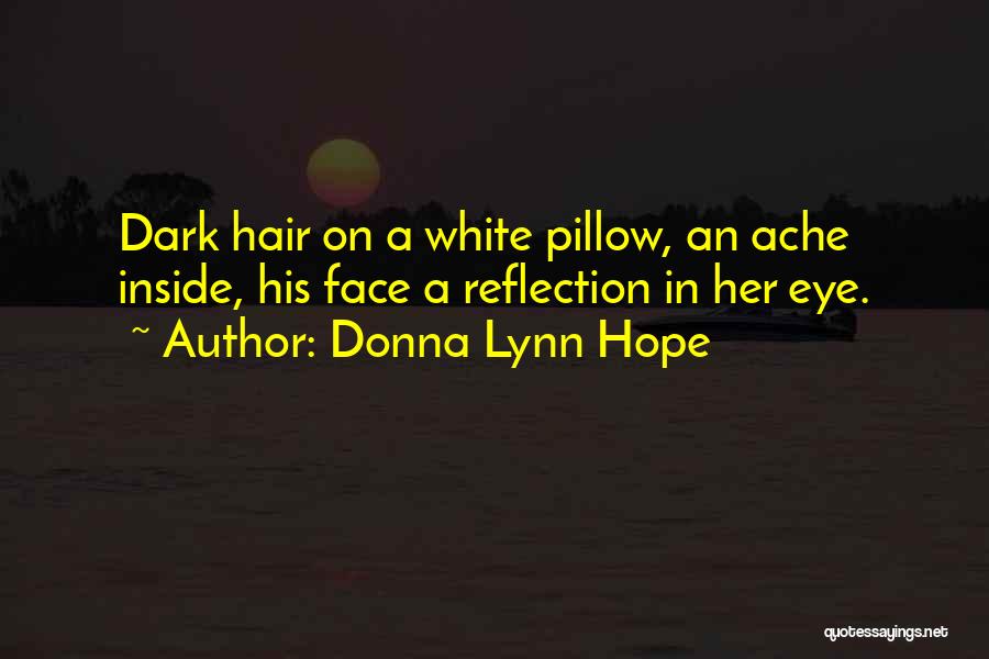 Donna Lynn Hope Quotes: Dark Hair On A White Pillow, An Ache Inside, His Face A Reflection In Her Eye.
