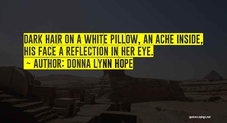 Donna Lynn Hope Quotes: Dark Hair On A White Pillow, An Ache Inside, His Face A Reflection In Her Eye.