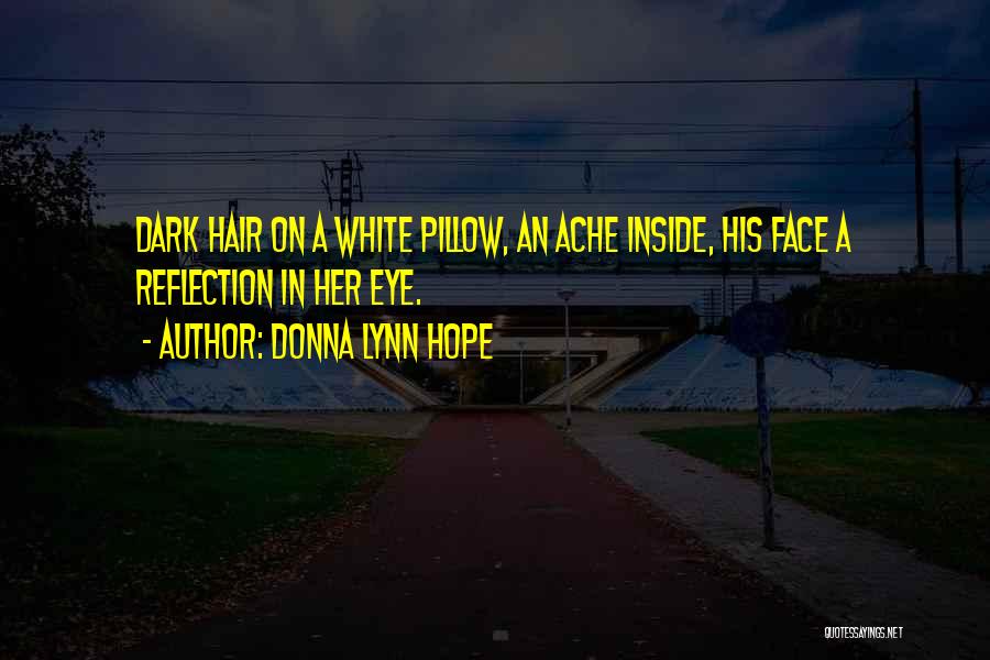 Donna Lynn Hope Quotes: Dark Hair On A White Pillow, An Ache Inside, His Face A Reflection In Her Eye.