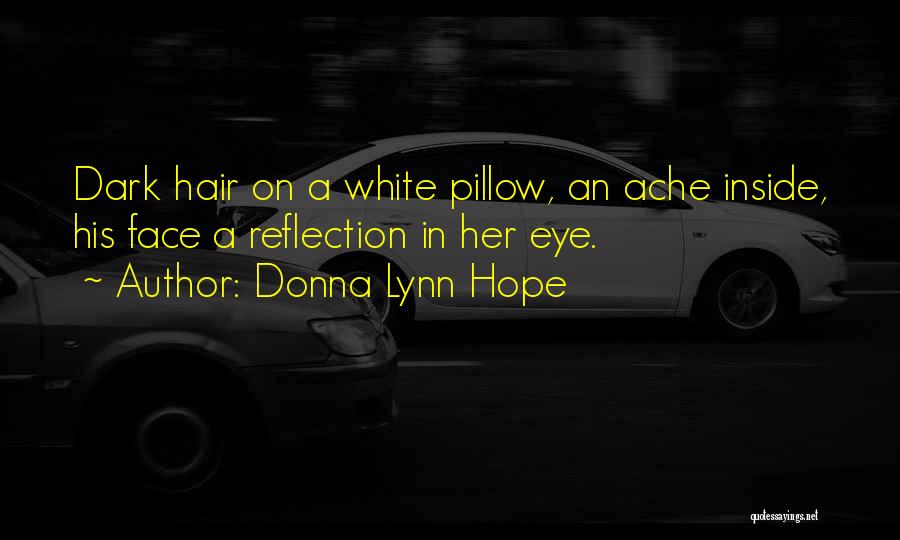 Donna Lynn Hope Quotes: Dark Hair On A White Pillow, An Ache Inside, His Face A Reflection In Her Eye.