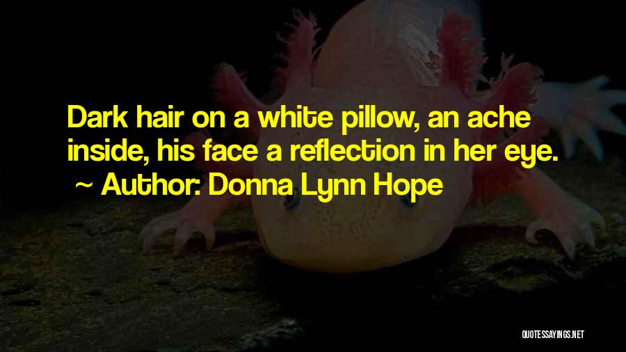 Donna Lynn Hope Quotes: Dark Hair On A White Pillow, An Ache Inside, His Face A Reflection In Her Eye.
