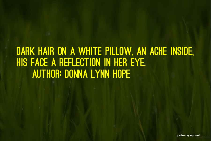 Donna Lynn Hope Quotes: Dark Hair On A White Pillow, An Ache Inside, His Face A Reflection In Her Eye.