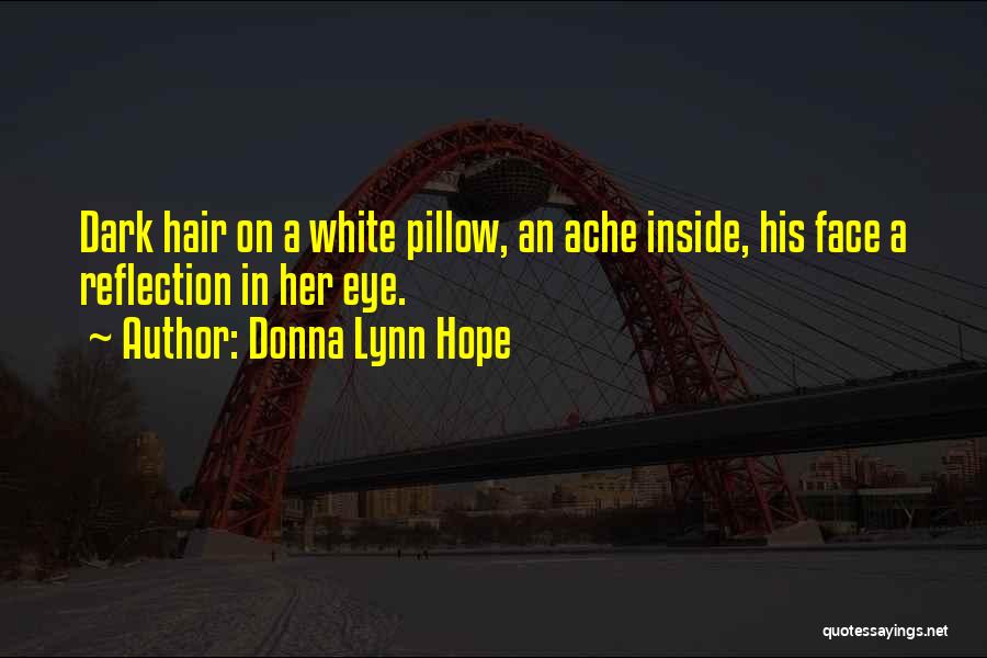 Donna Lynn Hope Quotes: Dark Hair On A White Pillow, An Ache Inside, His Face A Reflection In Her Eye.