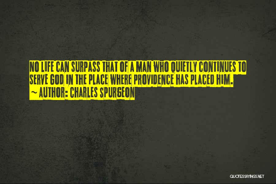 Charles Spurgeon Quotes: No Life Can Surpass That Of A Man Who Quietly Continues To Serve God In The Place Where Providence Has