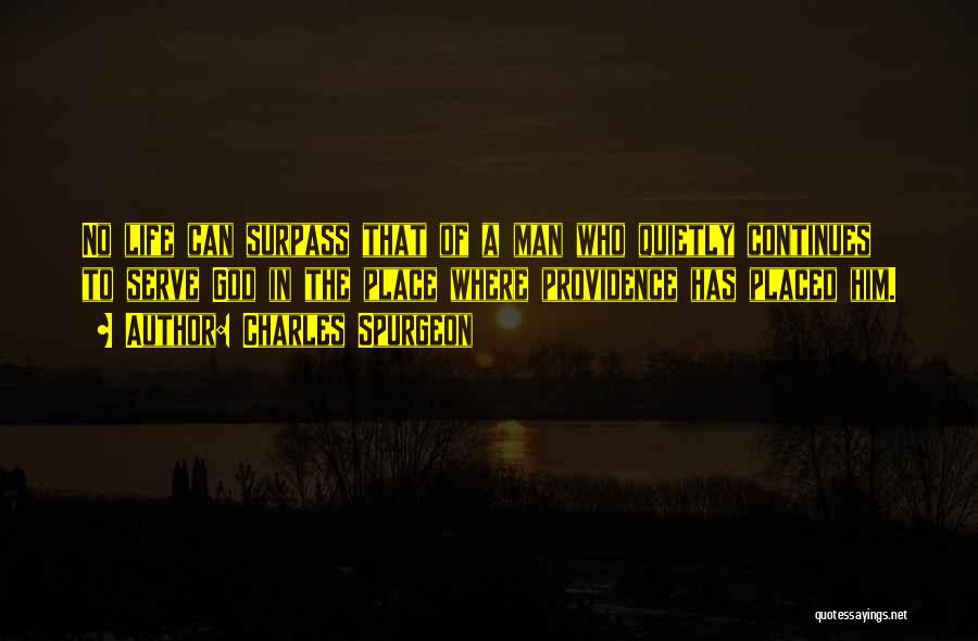 Charles Spurgeon Quotes: No Life Can Surpass That Of A Man Who Quietly Continues To Serve God In The Place Where Providence Has