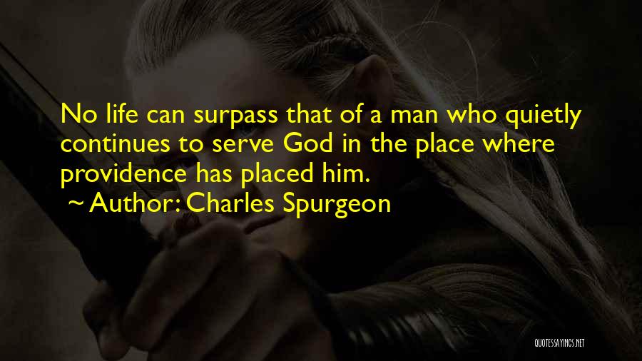 Charles Spurgeon Quotes: No Life Can Surpass That Of A Man Who Quietly Continues To Serve God In The Place Where Providence Has