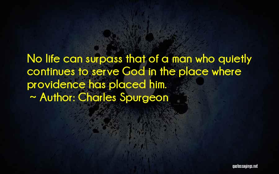 Charles Spurgeon Quotes: No Life Can Surpass That Of A Man Who Quietly Continues To Serve God In The Place Where Providence Has