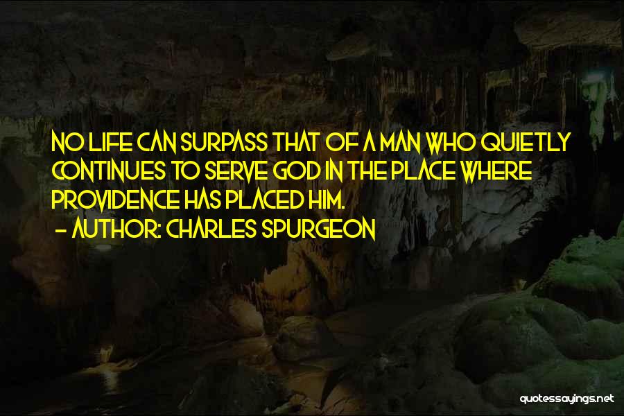 Charles Spurgeon Quotes: No Life Can Surpass That Of A Man Who Quietly Continues To Serve God In The Place Where Providence Has