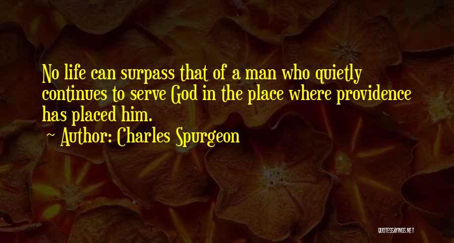 Charles Spurgeon Quotes: No Life Can Surpass That Of A Man Who Quietly Continues To Serve God In The Place Where Providence Has