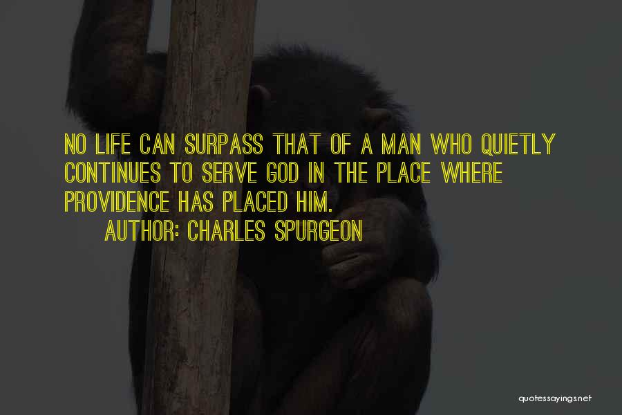 Charles Spurgeon Quotes: No Life Can Surpass That Of A Man Who Quietly Continues To Serve God In The Place Where Providence Has