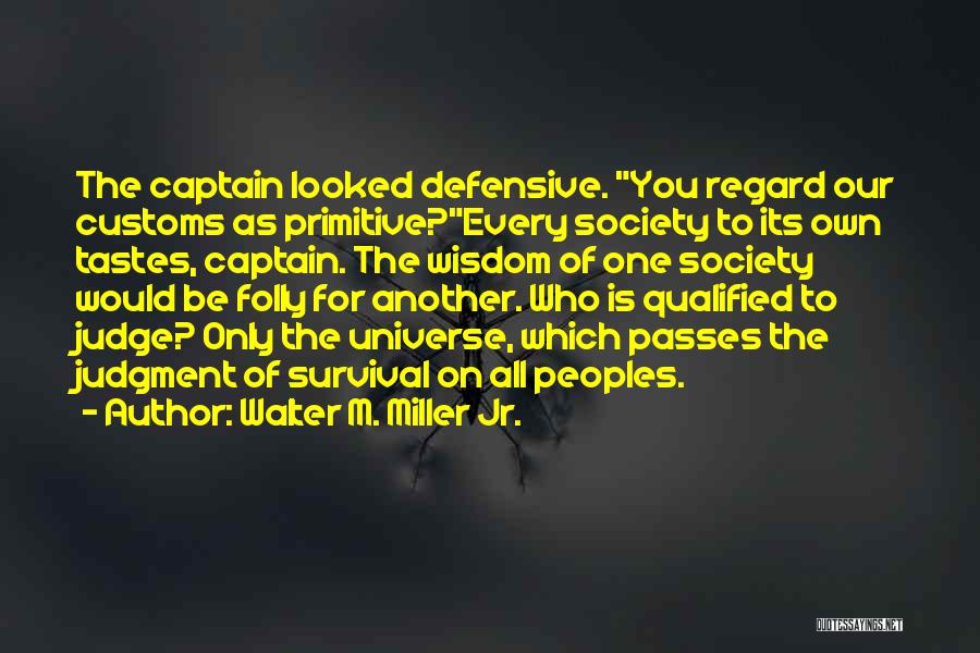 Walter M. Miller Jr. Quotes: The Captain Looked Defensive. You Regard Our Customs As Primitive?every Society To Its Own Tastes, Captain. The Wisdom Of One