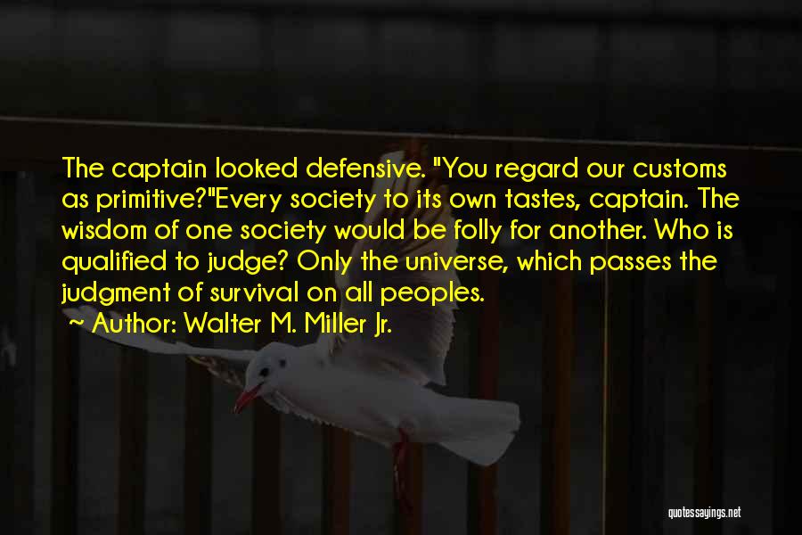 Walter M. Miller Jr. Quotes: The Captain Looked Defensive. You Regard Our Customs As Primitive?every Society To Its Own Tastes, Captain. The Wisdom Of One