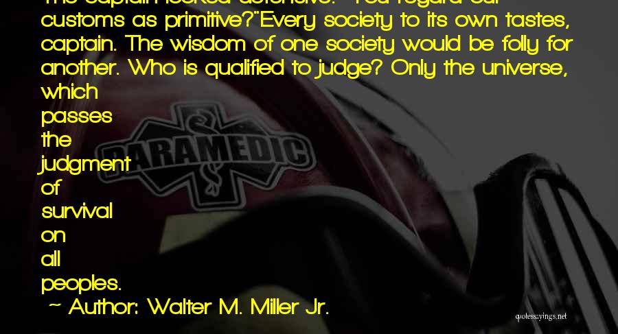 Walter M. Miller Jr. Quotes: The Captain Looked Defensive. You Regard Our Customs As Primitive?every Society To Its Own Tastes, Captain. The Wisdom Of One