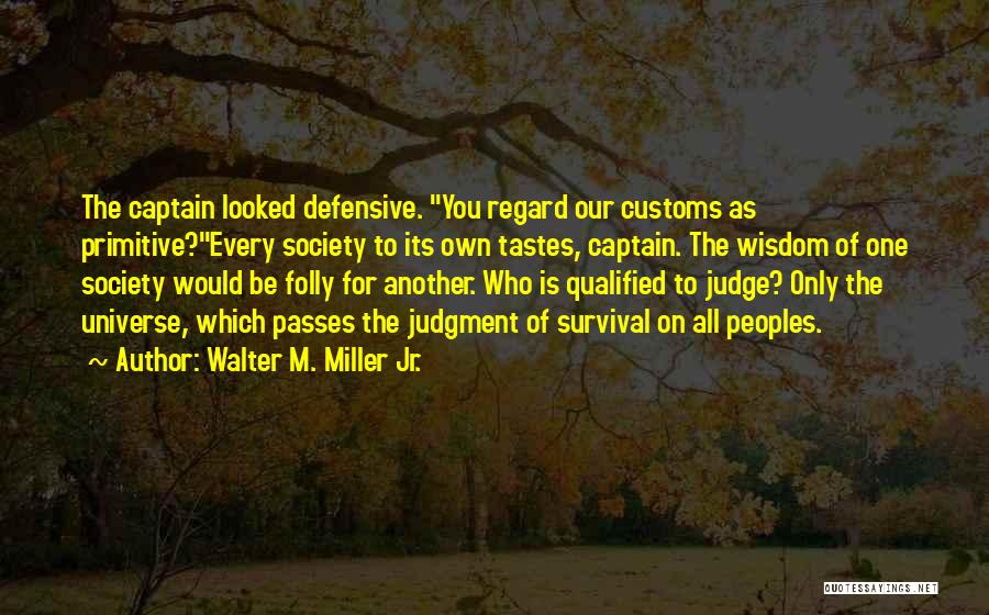 Walter M. Miller Jr. Quotes: The Captain Looked Defensive. You Regard Our Customs As Primitive?every Society To Its Own Tastes, Captain. The Wisdom Of One