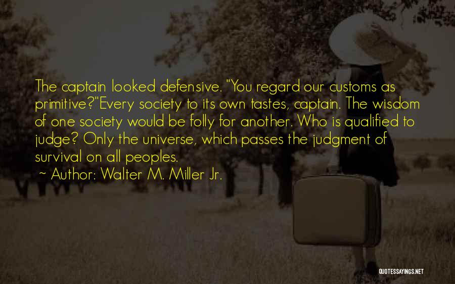 Walter M. Miller Jr. Quotes: The Captain Looked Defensive. You Regard Our Customs As Primitive?every Society To Its Own Tastes, Captain. The Wisdom Of One