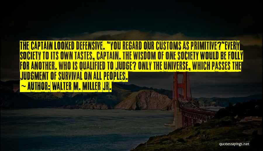 Walter M. Miller Jr. Quotes: The Captain Looked Defensive. You Regard Our Customs As Primitive?every Society To Its Own Tastes, Captain. The Wisdom Of One