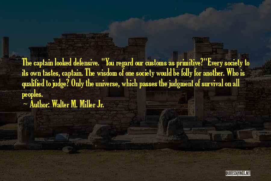 Walter M. Miller Jr. Quotes: The Captain Looked Defensive. You Regard Our Customs As Primitive?every Society To Its Own Tastes, Captain. The Wisdom Of One