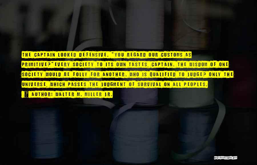 Walter M. Miller Jr. Quotes: The Captain Looked Defensive. You Regard Our Customs As Primitive?every Society To Its Own Tastes, Captain. The Wisdom Of One