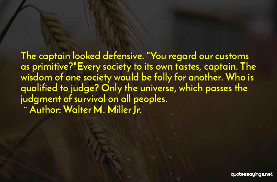 Walter M. Miller Jr. Quotes: The Captain Looked Defensive. You Regard Our Customs As Primitive?every Society To Its Own Tastes, Captain. The Wisdom Of One