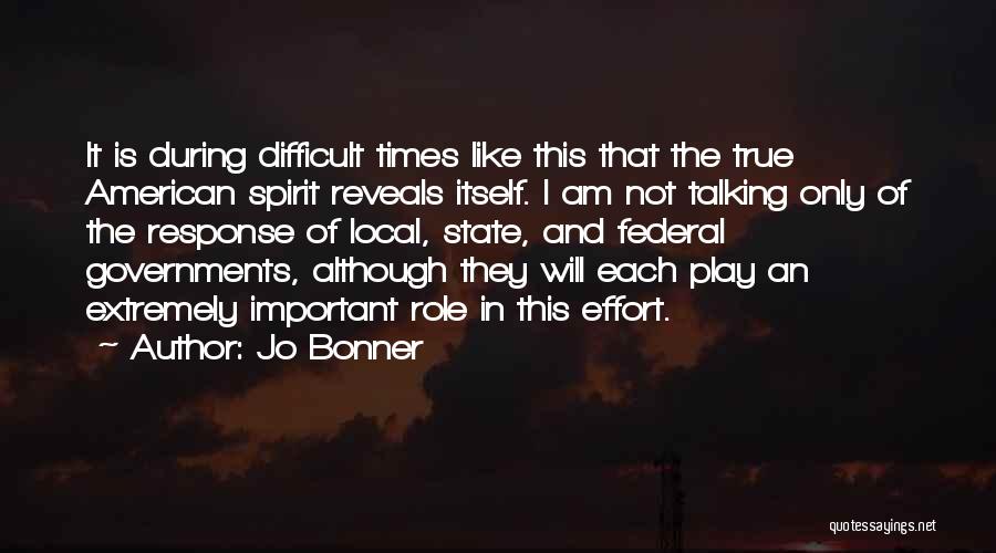 Jo Bonner Quotes: It Is During Difficult Times Like This That The True American Spirit Reveals Itself. I Am Not Talking Only Of