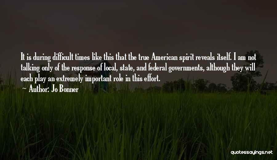Jo Bonner Quotes: It Is During Difficult Times Like This That The True American Spirit Reveals Itself. I Am Not Talking Only Of