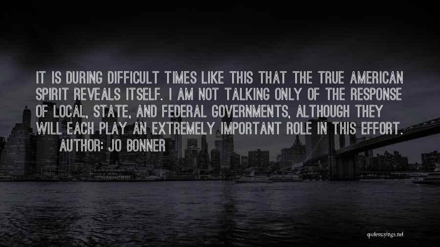 Jo Bonner Quotes: It Is During Difficult Times Like This That The True American Spirit Reveals Itself. I Am Not Talking Only Of