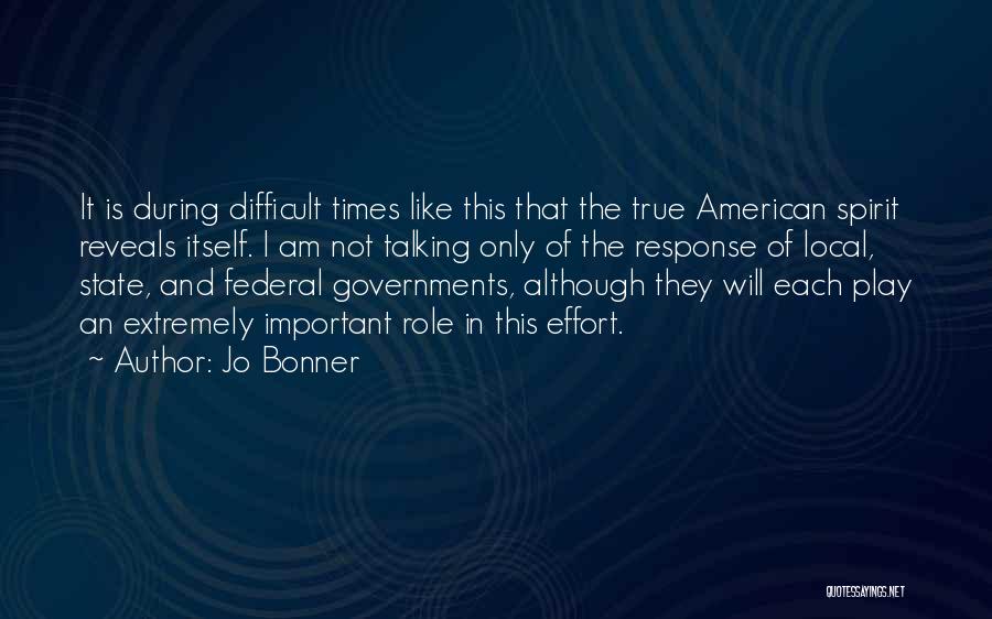 Jo Bonner Quotes: It Is During Difficult Times Like This That The True American Spirit Reveals Itself. I Am Not Talking Only Of