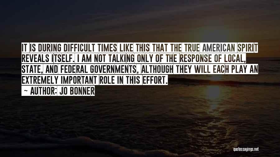 Jo Bonner Quotes: It Is During Difficult Times Like This That The True American Spirit Reveals Itself. I Am Not Talking Only Of