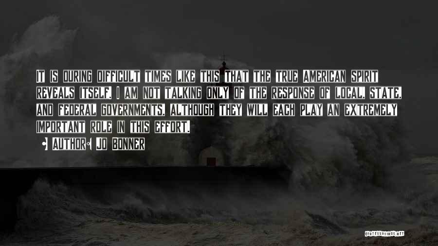 Jo Bonner Quotes: It Is During Difficult Times Like This That The True American Spirit Reveals Itself. I Am Not Talking Only Of