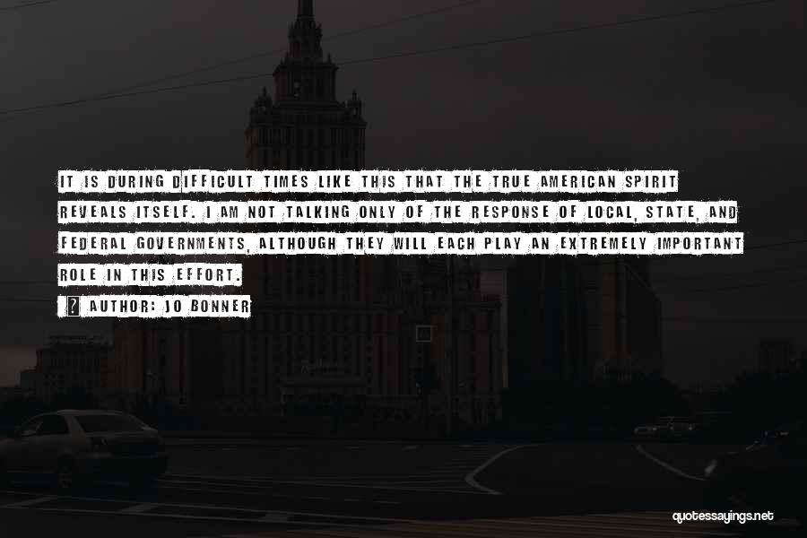 Jo Bonner Quotes: It Is During Difficult Times Like This That The True American Spirit Reveals Itself. I Am Not Talking Only Of