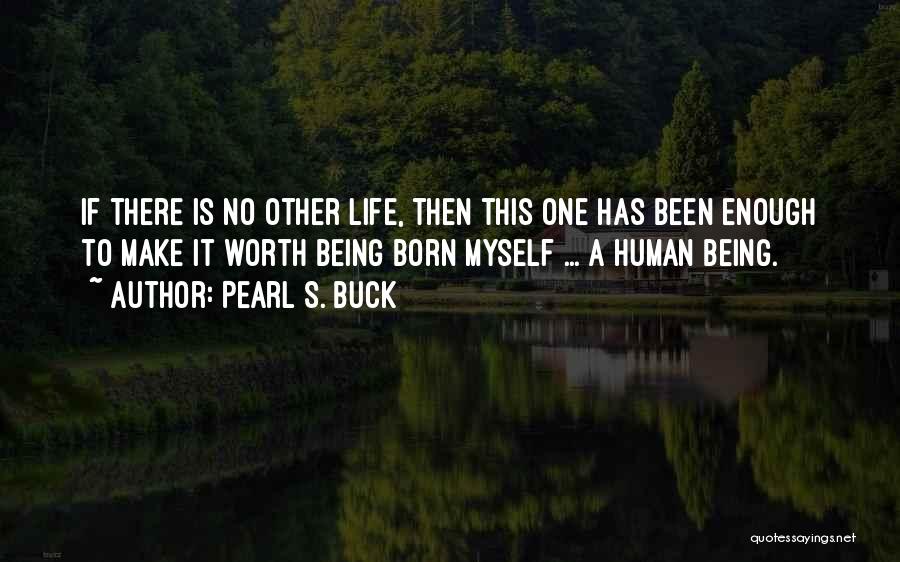 Pearl S. Buck Quotes: If There Is No Other Life, Then This One Has Been Enough To Make It Worth Being Born Myself ...