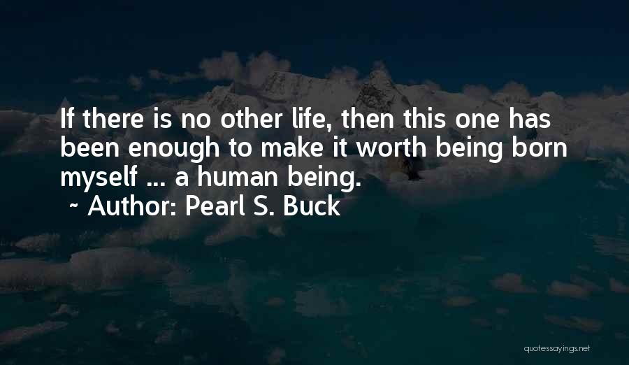 Pearl S. Buck Quotes: If There Is No Other Life, Then This One Has Been Enough To Make It Worth Being Born Myself ...