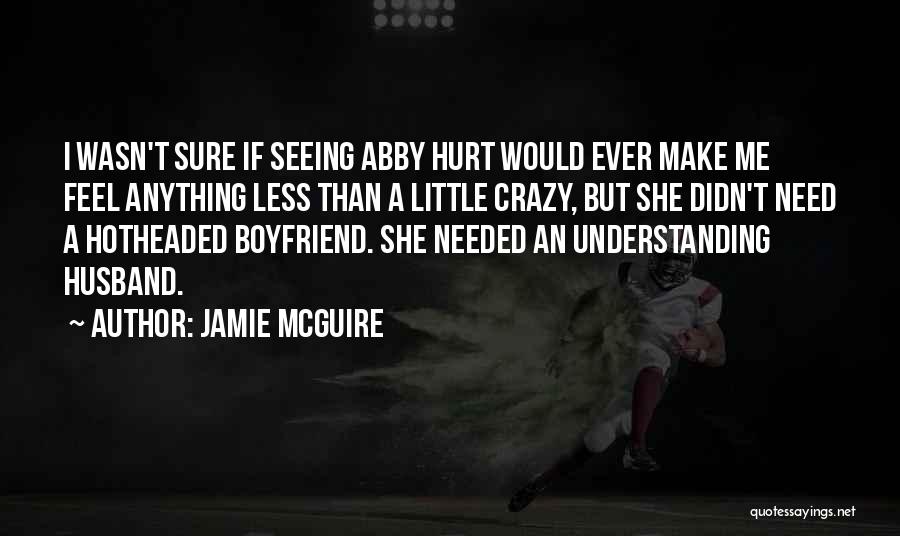 Jamie McGuire Quotes: I Wasn't Sure If Seeing Abby Hurt Would Ever Make Me Feel Anything Less Than A Little Crazy, But She