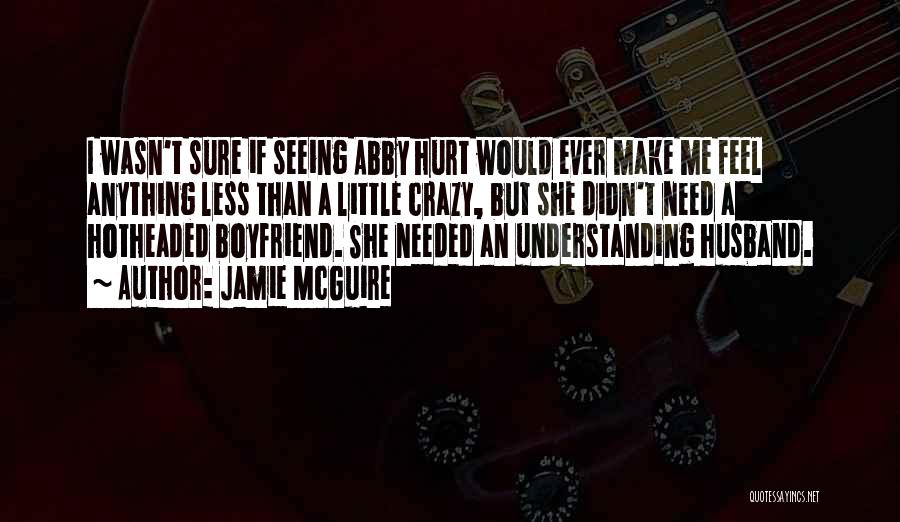 Jamie McGuire Quotes: I Wasn't Sure If Seeing Abby Hurt Would Ever Make Me Feel Anything Less Than A Little Crazy, But She