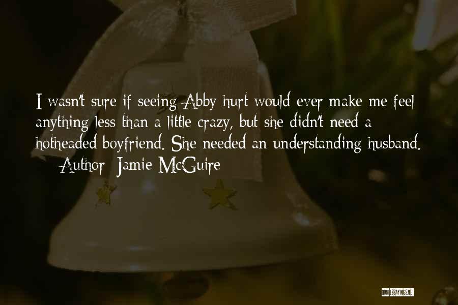 Jamie McGuire Quotes: I Wasn't Sure If Seeing Abby Hurt Would Ever Make Me Feel Anything Less Than A Little Crazy, But She