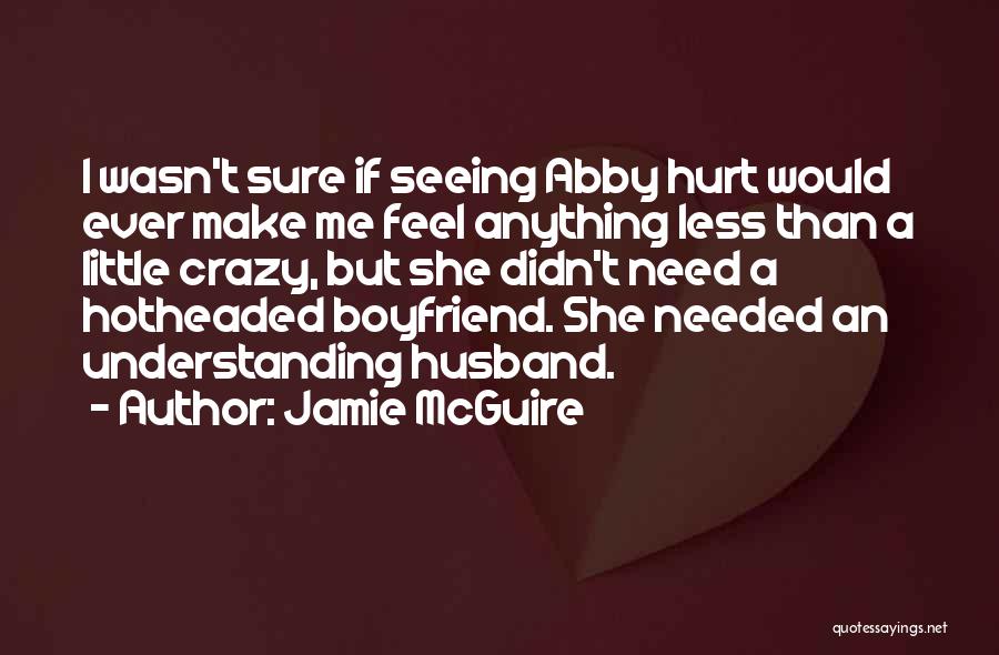 Jamie McGuire Quotes: I Wasn't Sure If Seeing Abby Hurt Would Ever Make Me Feel Anything Less Than A Little Crazy, But She